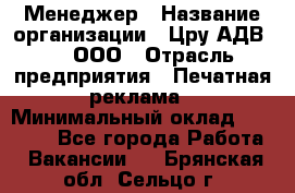 Менеджер › Название организации ­ Цру АДВ777, ООО › Отрасль предприятия ­ Печатная реклама › Минимальный оклад ­ 60 000 - Все города Работа » Вакансии   . Брянская обл.,Сельцо г.